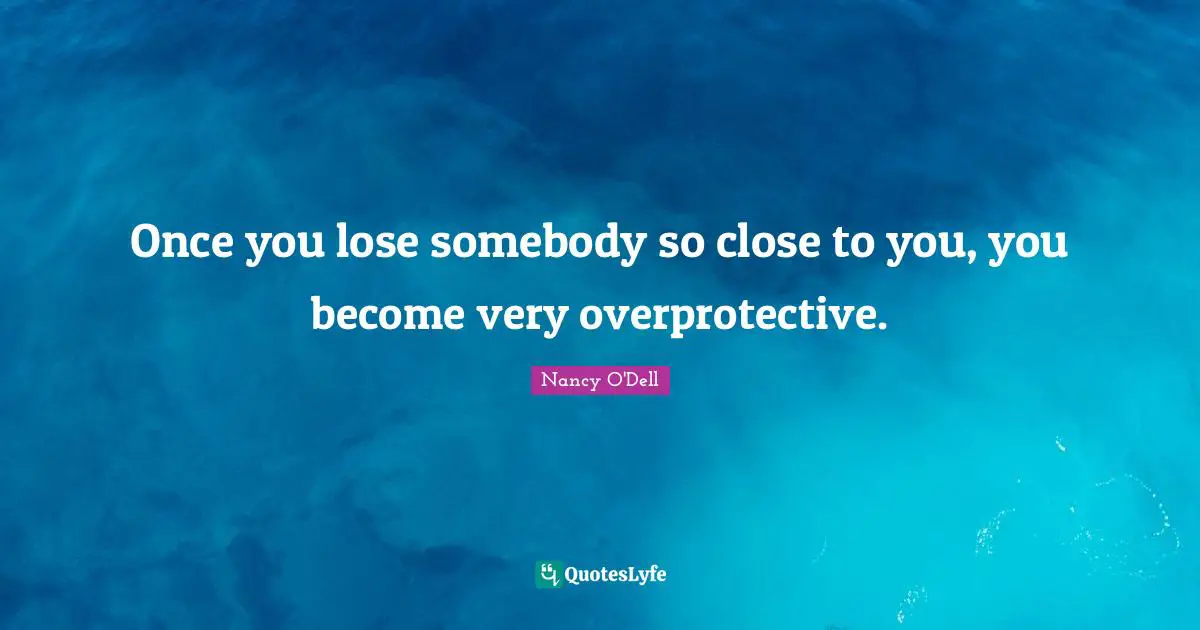 Overprotective Quotes: "Once you lose somebody so close to you, you become very overprotective."