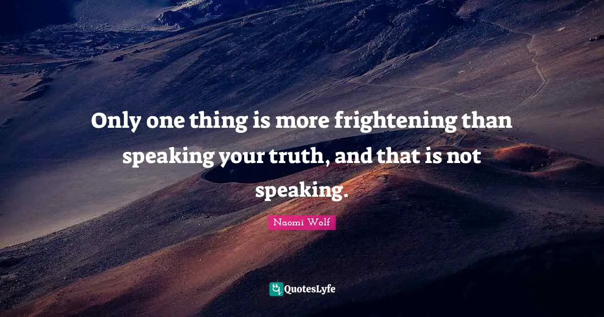 Empowerment Quotes: "Only one thing is more frightening than speaking your truth, and that is not speaking."