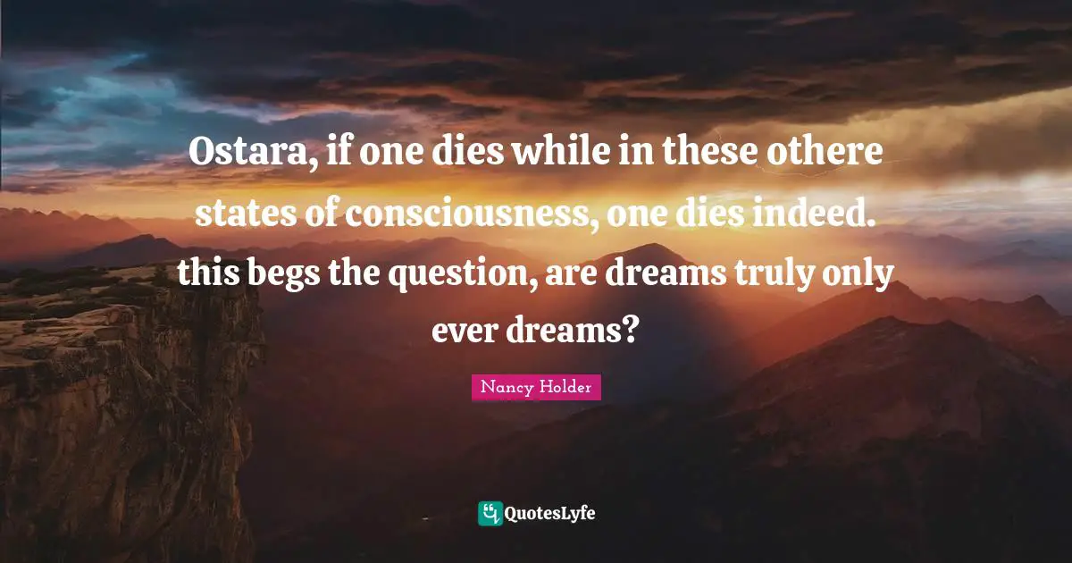 Ostara, if one dies while in these othere states of consciousness, one dies indeed. this begs the question, are dreams truly only ever dreams?