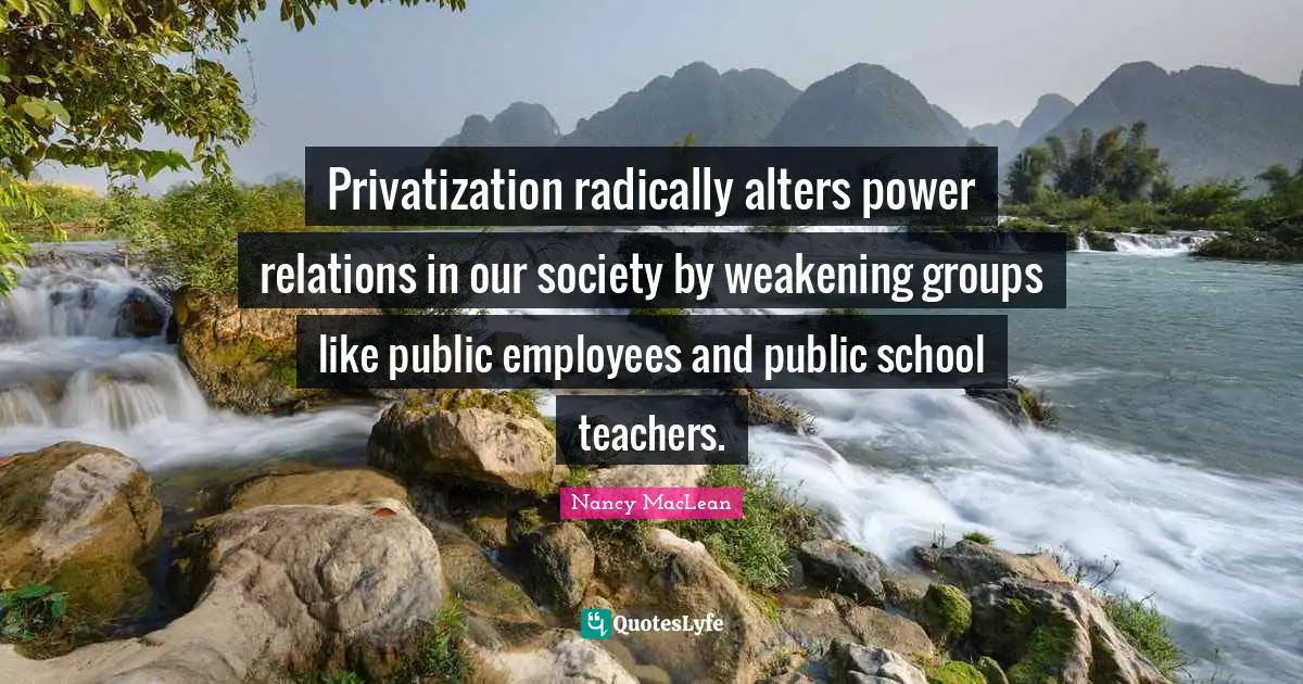 Privatization radically alters power relations in our society by weakening groups like public employees and public school teachers.