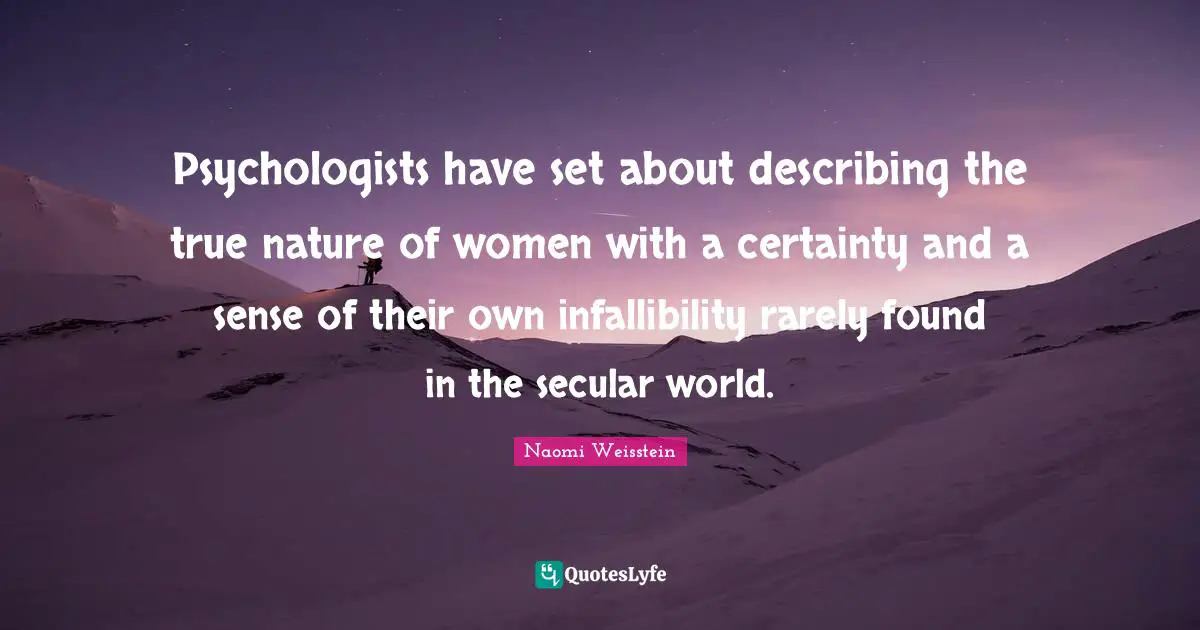 Psychologists have set about describing the true nature of women with a certainty and a sense of their own infallibility rarely found in the secular world.