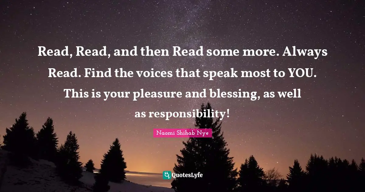 Read, Read, and then Read some more. Always Read. Find the voices that speak most to YOU. This is your pleasure and blessing, as well as responsibility!