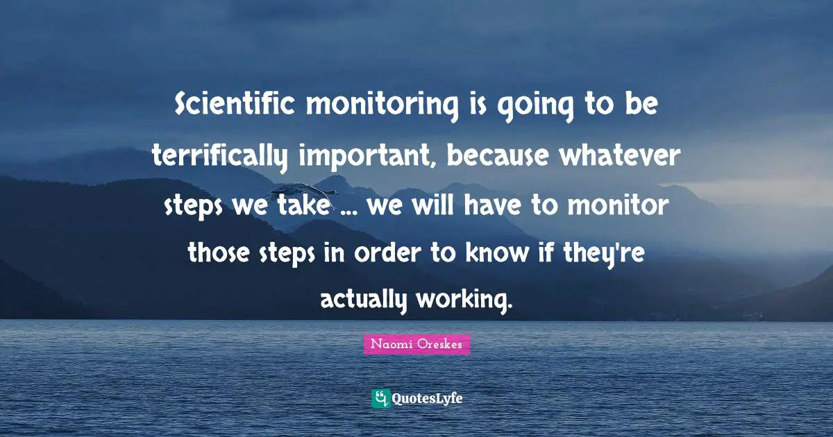 Monitoring Quotes: "Scientific monitoring is going to be terrifically important, because whatever steps we take ... we will have to monitor those steps in order to know if they're actually working."