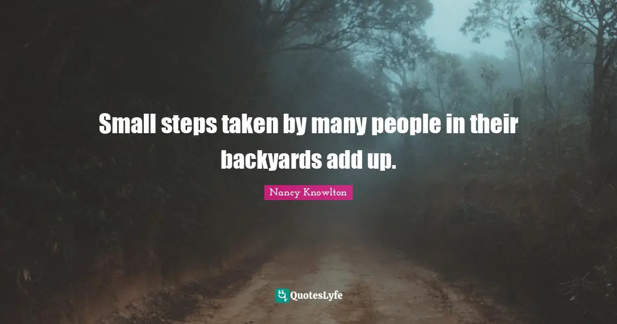 Backyards Quotes: "Small steps taken by many people in their backyards add up."