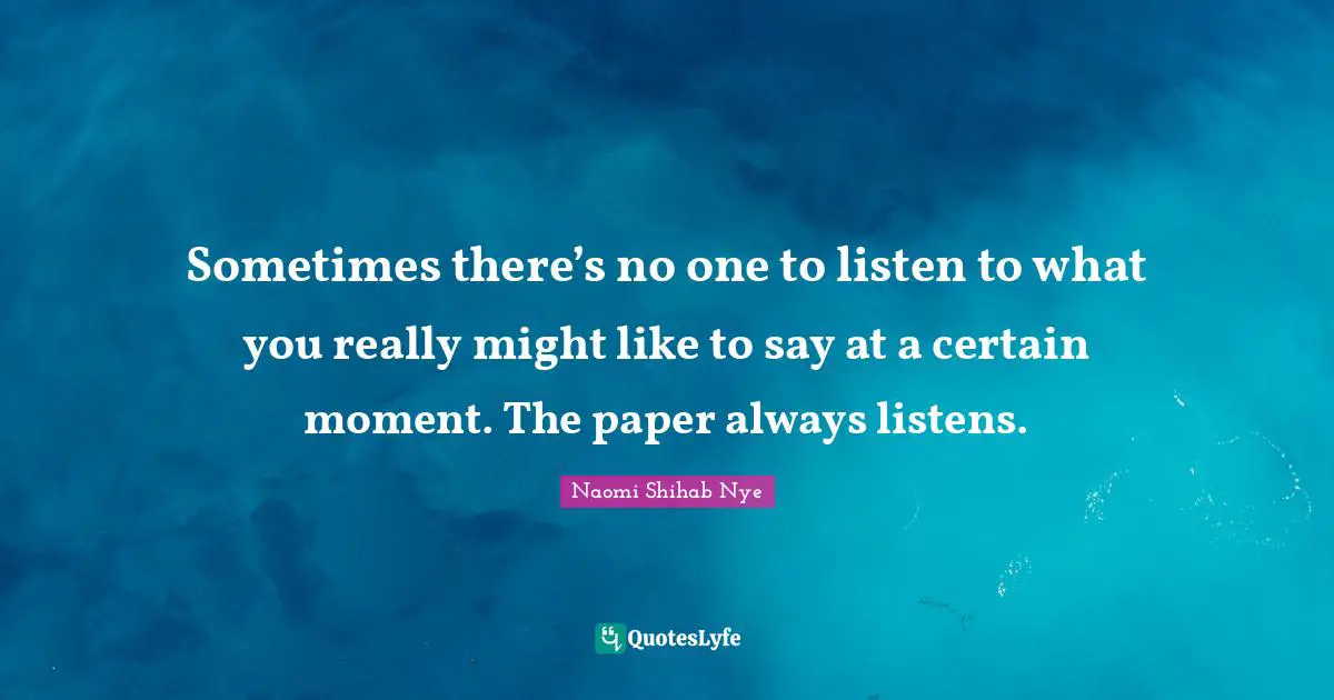 Sometimes there’s no one to listen to what you really might like to say at a certain moment. The paper always listens.