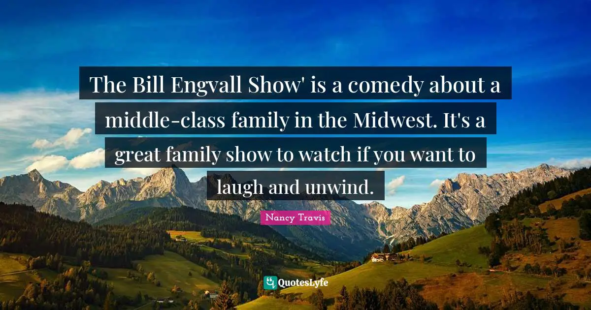 Middle Quotes: "The Bill Engvall Show' is a comedy about a middle-class family in the Midwest. It's a great family show to watch if you want to laugh and unwind."