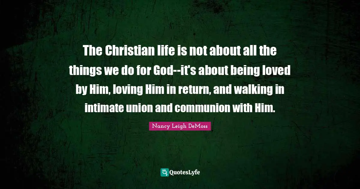 The Christian life is not about all the things we do for God--it's about being loved by Him, loving Him in return, and walking in intimate union and communion with Him.
