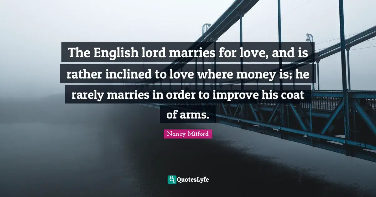 Cynical Quotes: "The English lord marries for love, and is rather inclined to love where money is; he rarely marries in order to improve his coat of arms."