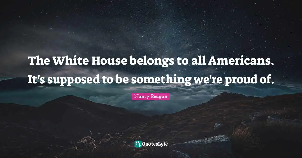 The White House belongs to all Americans. It's supposed to be something we're proud of.