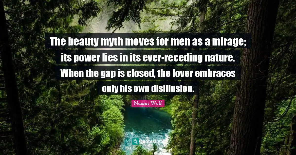 Disillusion Quotes: "The beauty myth moves for men as a mirage; its power lies in its ever-receding nature. When the gap is closed, the lover embraces only his own disillusion."