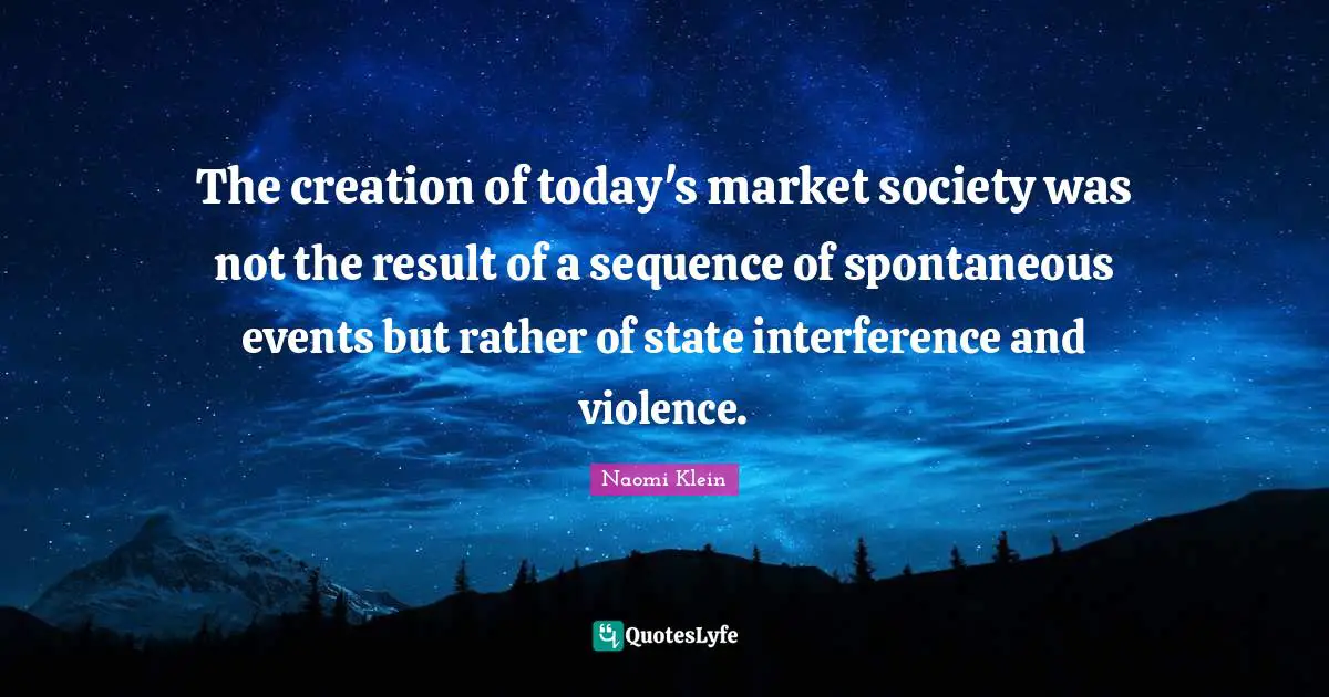 Spontaneous Quotes: "The creation of today's market society was not the result of a sequence of spontaneous events but rather of state interference and violence."