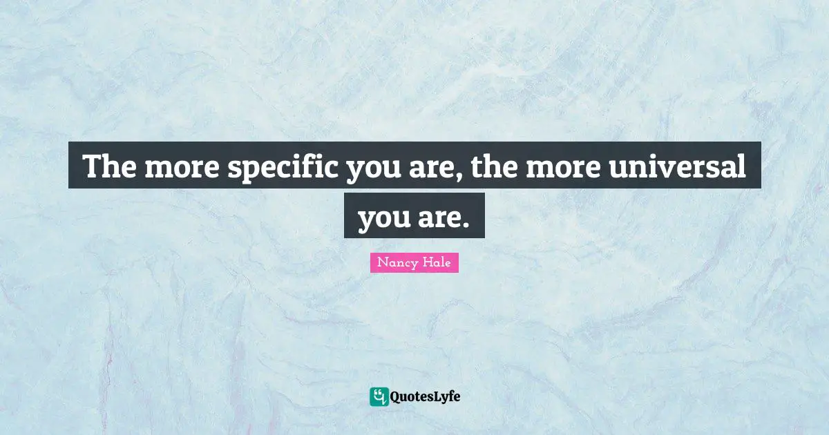 The more specific you are, the more universal you are.