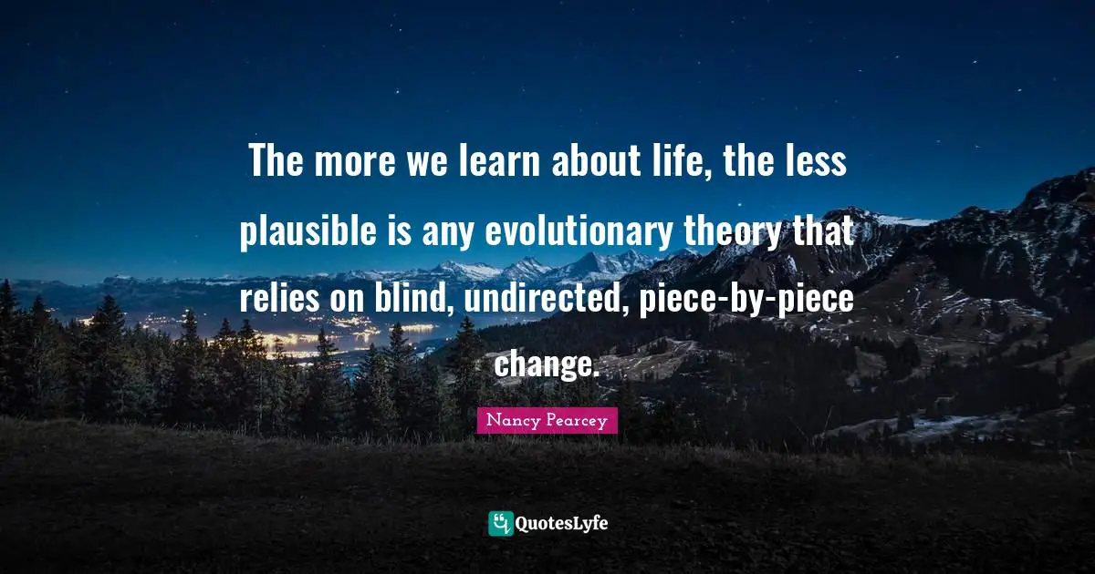 The more we learn about life, the less plausible is any evolutionary theory that relies on blind, undirected, piece-by-piece change.