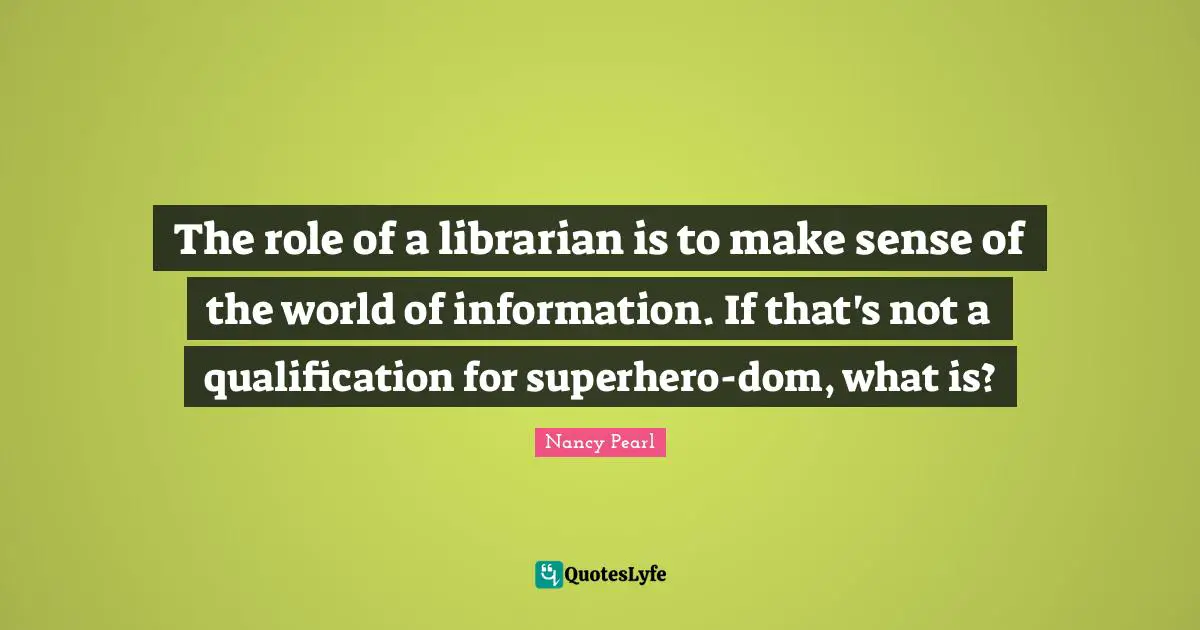 Superhero Quotes: "The role of a librarian is to make sense of the world of information. If that's not a qualification for superhero-dom, what is?"