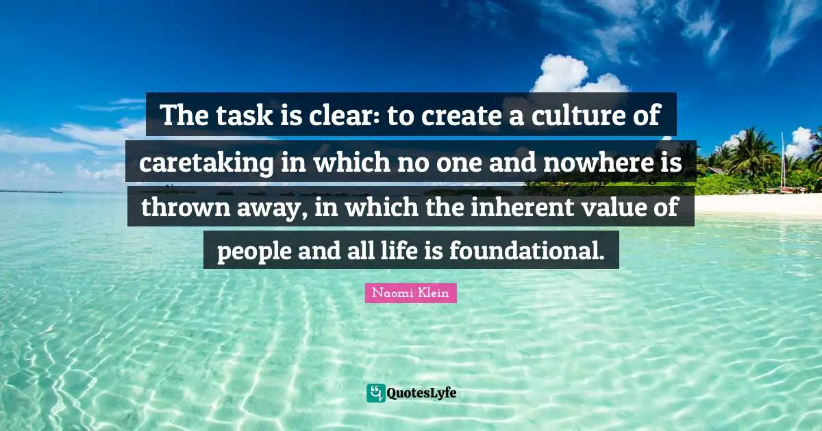 Inherent Quotes: "The task is clear: to create a culture of caretaking in which no one and nowhere is thrown away, in which the inherent value of people and all life is foundational."