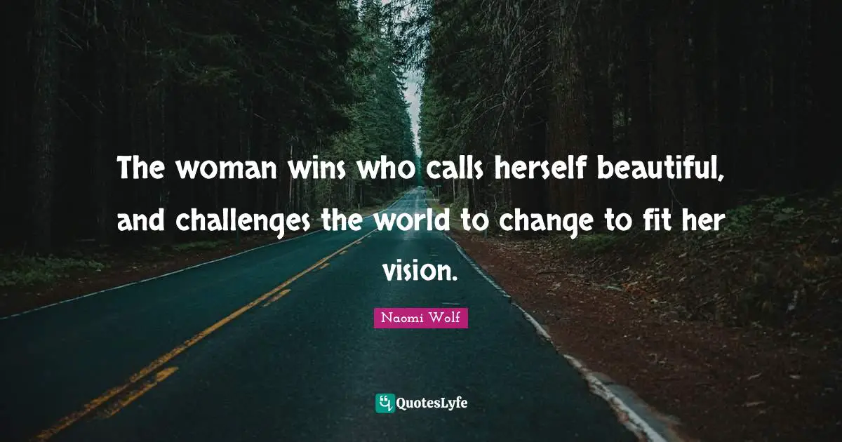 The woman wins who calls herself beautiful, and challenges the world to change to fit her vision.