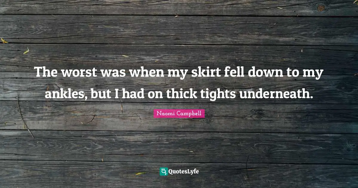 Naomi Campbell Quotes: "The worst was when my skirt fell down to my ankles, but I had on thick tights underneath."