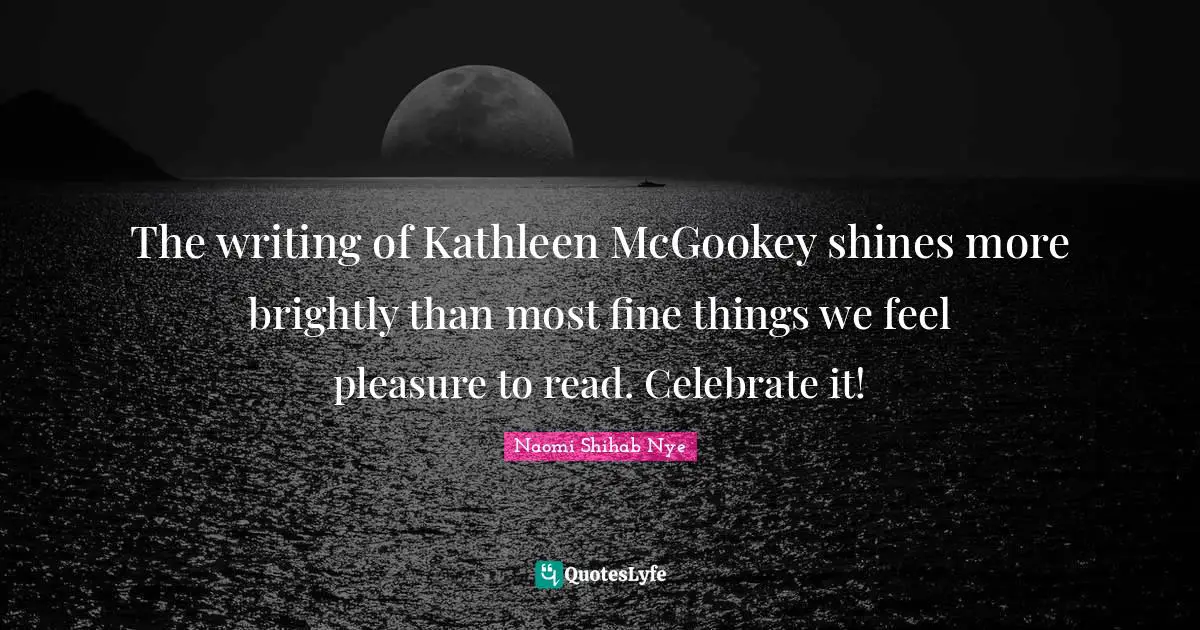 The writing of Kathleen McGookey shines more brightly than most fine things we feel pleasure to read. Celebrate it!
