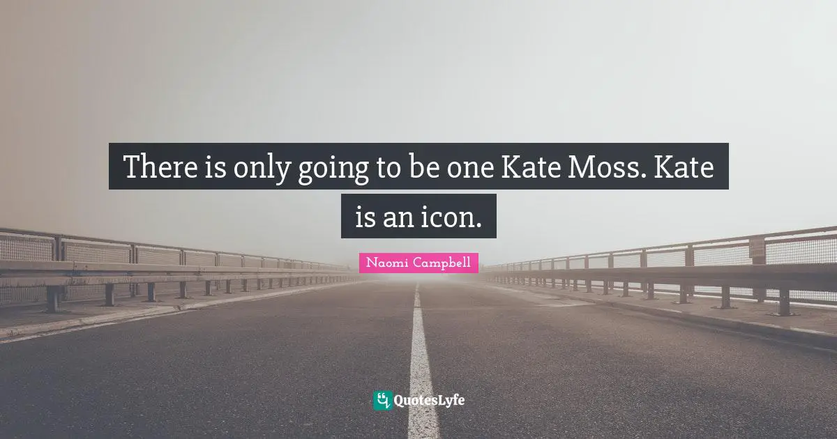 Naomi Campbell Quotes: "There is only going to be one Kate Moss. Kate is an icon."