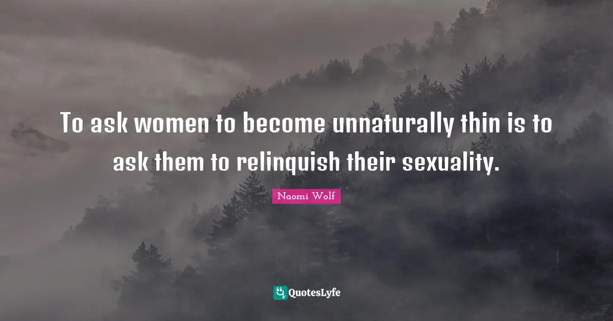 Sexuality Quotes: "To ask women to become unnaturally thin is to ask them to relinquish their sexuality."