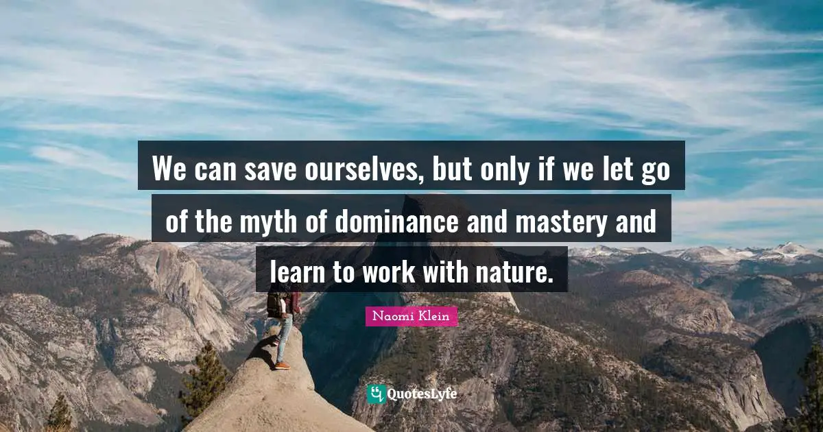 Myth Quotes: "We can save ourselves, but only if we let go of the myth of dominance and mastery and learn to work with nature."