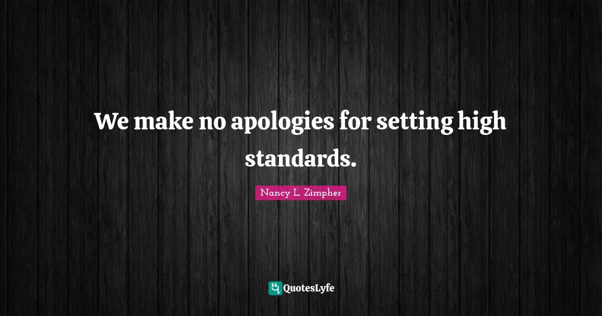 We make no apologies for setting high standards.