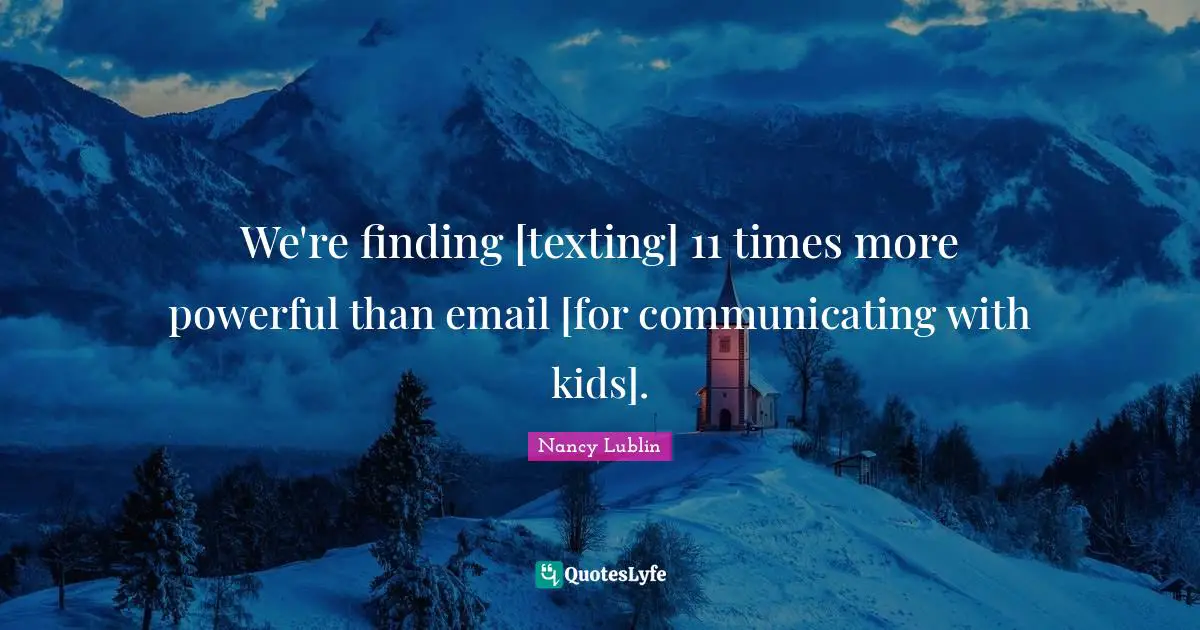 We're finding [texting] 11 times more powerful than email [for communicating with kids].