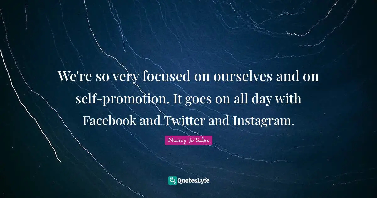Instagram Quotes: "We're so very focused on ourselves and on self-promotion. It goes on all day with Facebook and Twitter and Instagram."