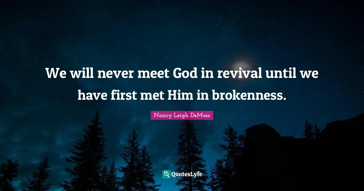 Brokenness Quotes: "We will never meet God in revival until we have first met Him in brokenness."