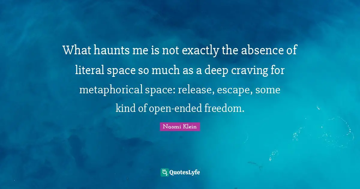 What haunts me is not exactly the absence of literal space so much as a deep craving for metaphorical space: release, escape, some kind of open-ended freedom.