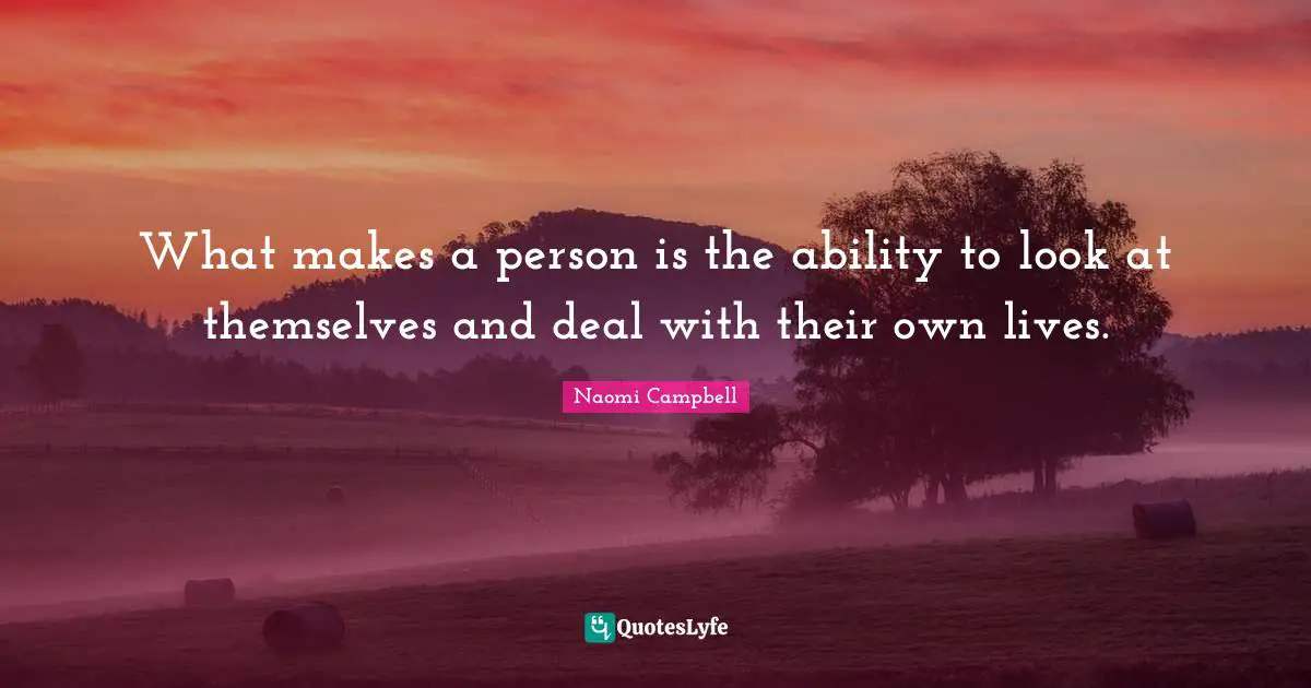Naomi Campbell Quotes: "What makes a person is the ability to look at themselves and deal with their own lives."