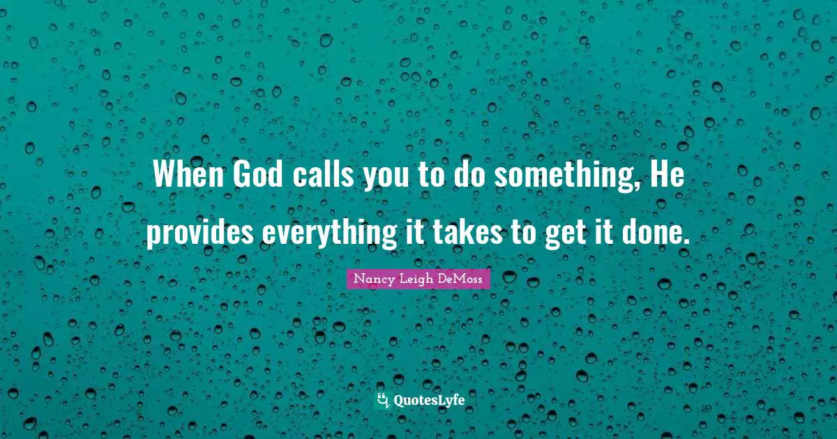 Get It Done Quotes: "When God calls you to do something, He provides everything it takes to get it done."