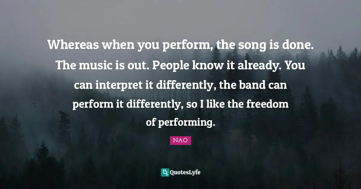 Performing Music Quotes: "Whereas when you perform, the song is done. The music is out. People know it already. You can interpret it differently, the band can perform it differently, so I like the freedom of performing."