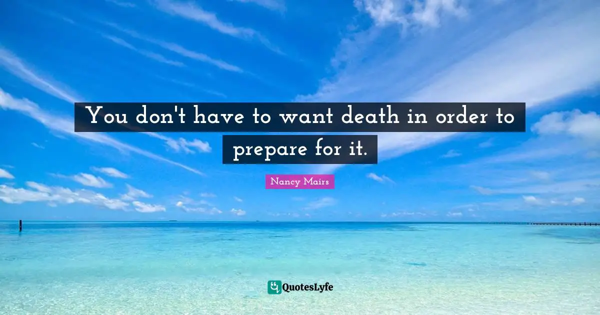 You don't have to want death in order to prepare for it.