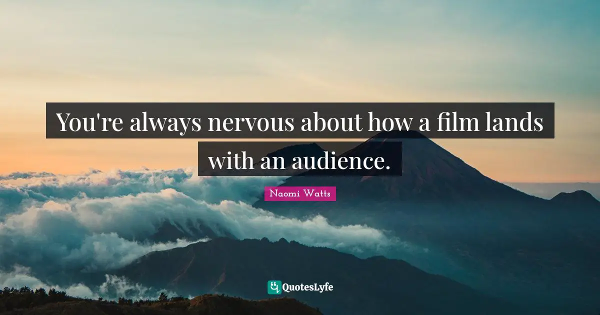 You're always nervous about how a film lands with an audience.
