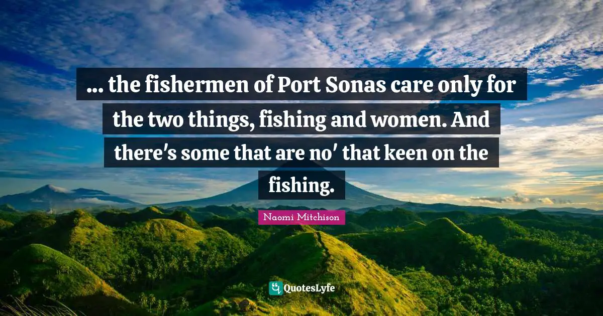 ... the fishermen of Port Sonas care only for the two things, fishing and women. And there's some that are no' that keen on the fishing.
