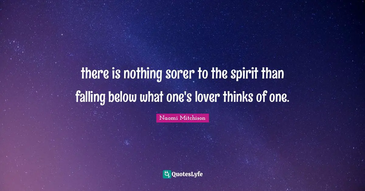 there is nothing sorer to the spirit than falling below what one's lover thinks of one.