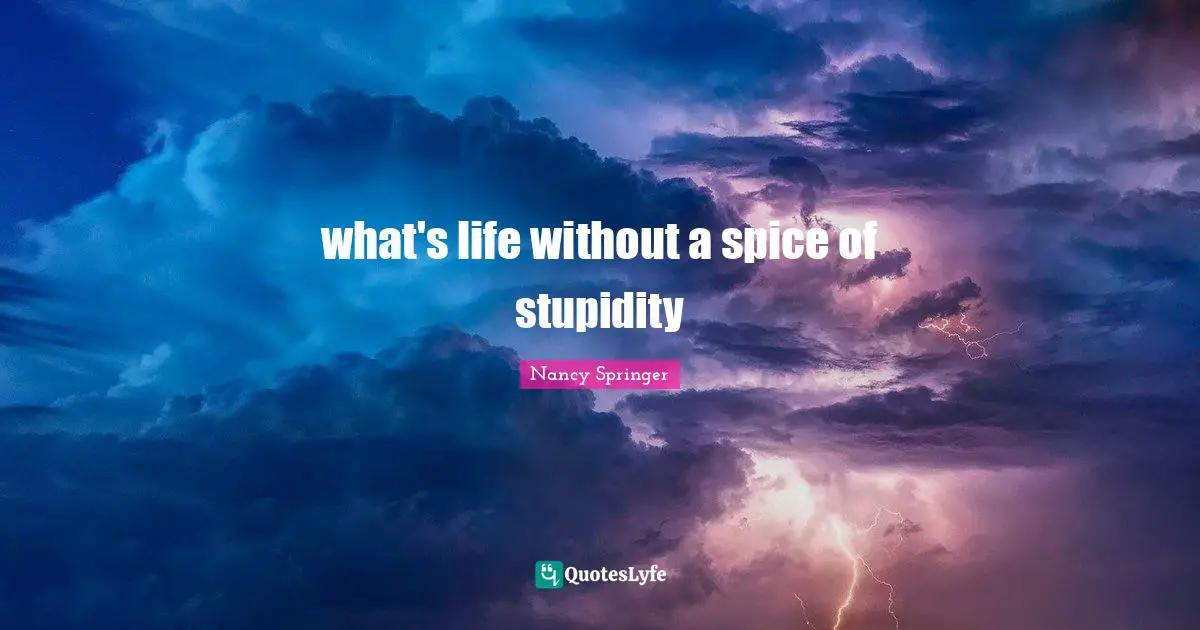 what's life without a spice of stupidity