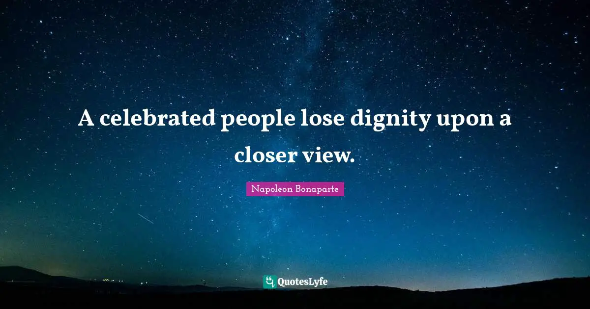 A celebrated people lose dignity upon a closer view.