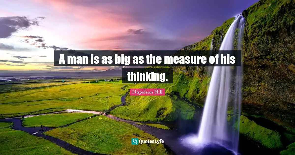 A man is as big as the measure of his thinking.