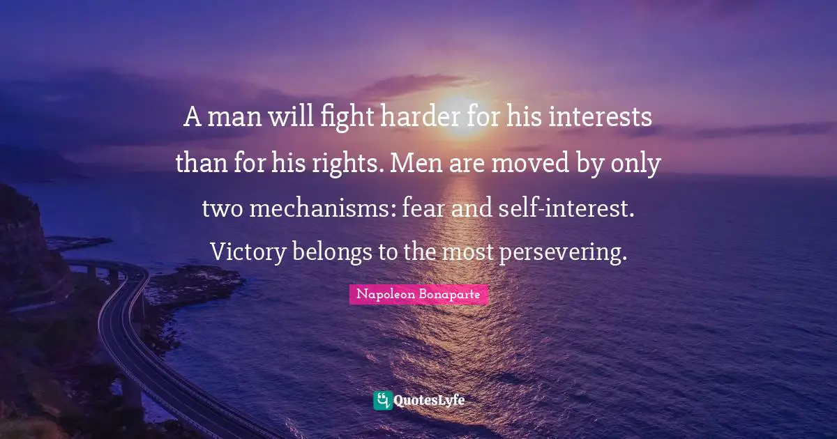 A man will fight harder for his interests than for his rights. Men are moved by only two mechanisms: fear and self-interest. Victory belongs to the most persevering.