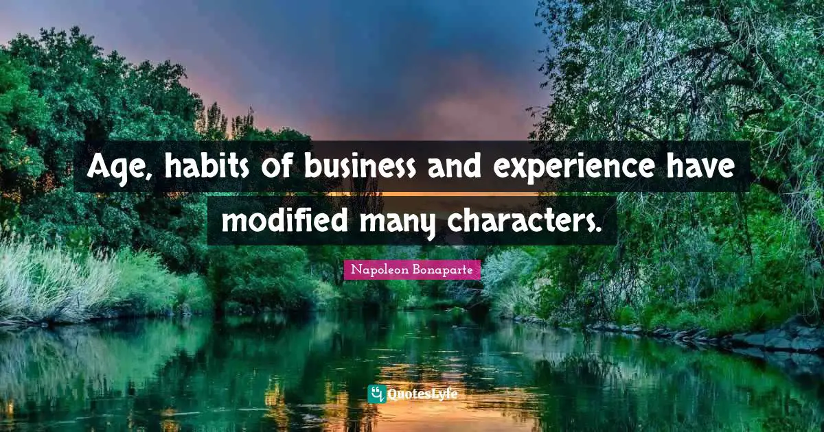 Age, habits of business and experience have modified many characters.