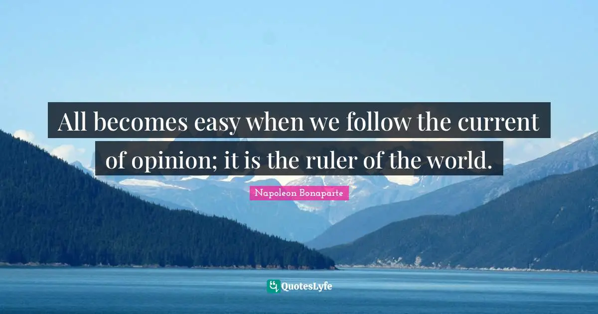 All becomes easy when we follow the current of opinion; it is the ruler of the world.