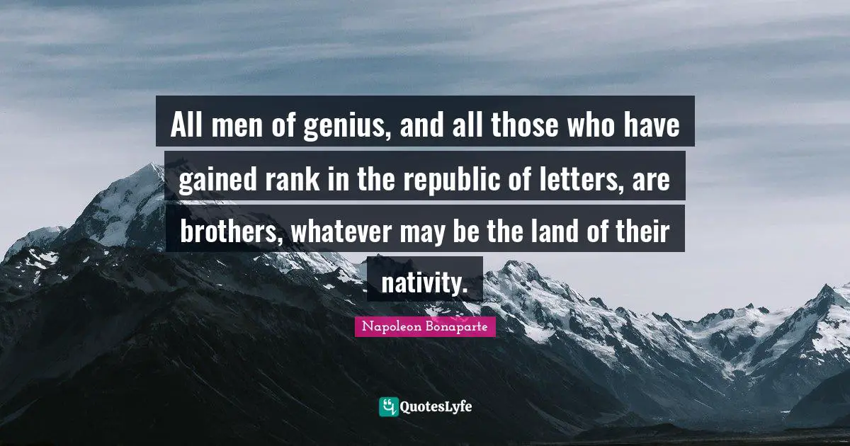 Nativity Quotes: "All men of genius, and all those who have gained rank in the republic of letters, are brothers, whatever may be the land of their nativity."
