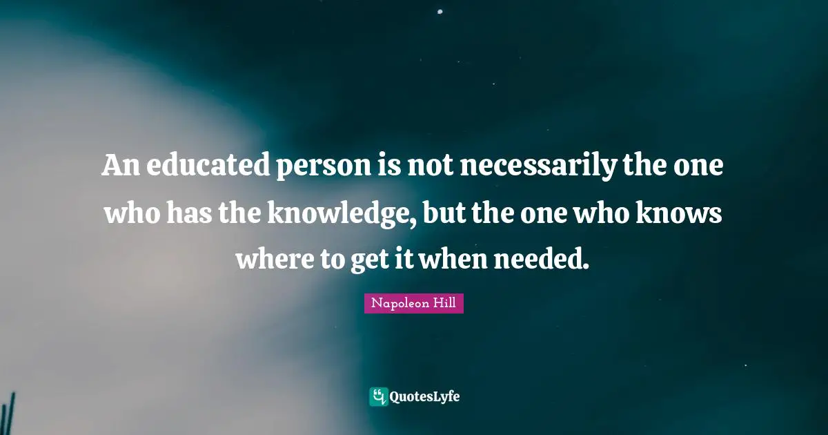 An educated person is not necessarily the one who has the knowledge, but the one who knows where to get it when needed.