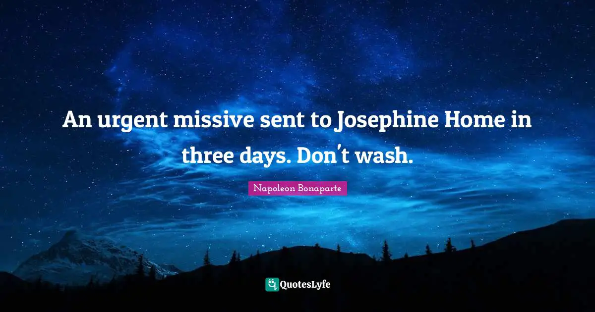 An urgent missive sent to Josephine Home in three days. Don't wash.