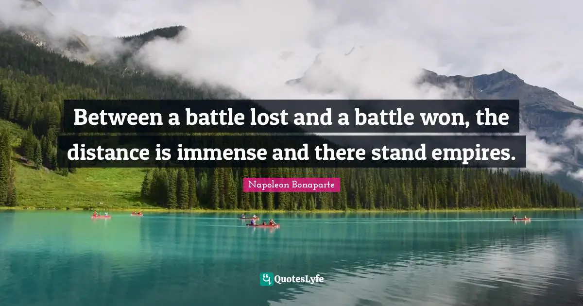 Between a battle lost and a battle won, the distance is immense and there stand empires.