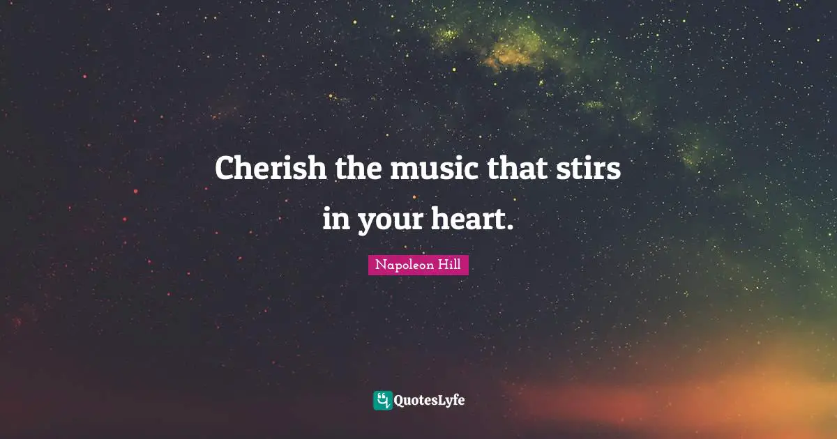 Cherish the music that stirs in your heart.