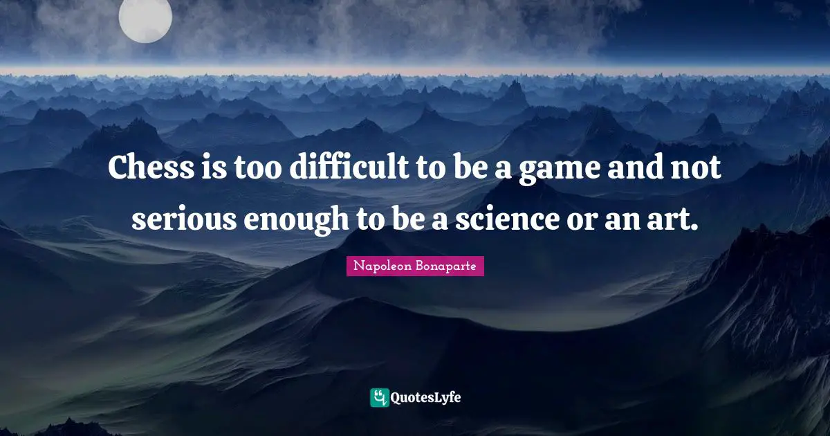 Chess is too difficult to be a game and not serious enough to be a science or an art.