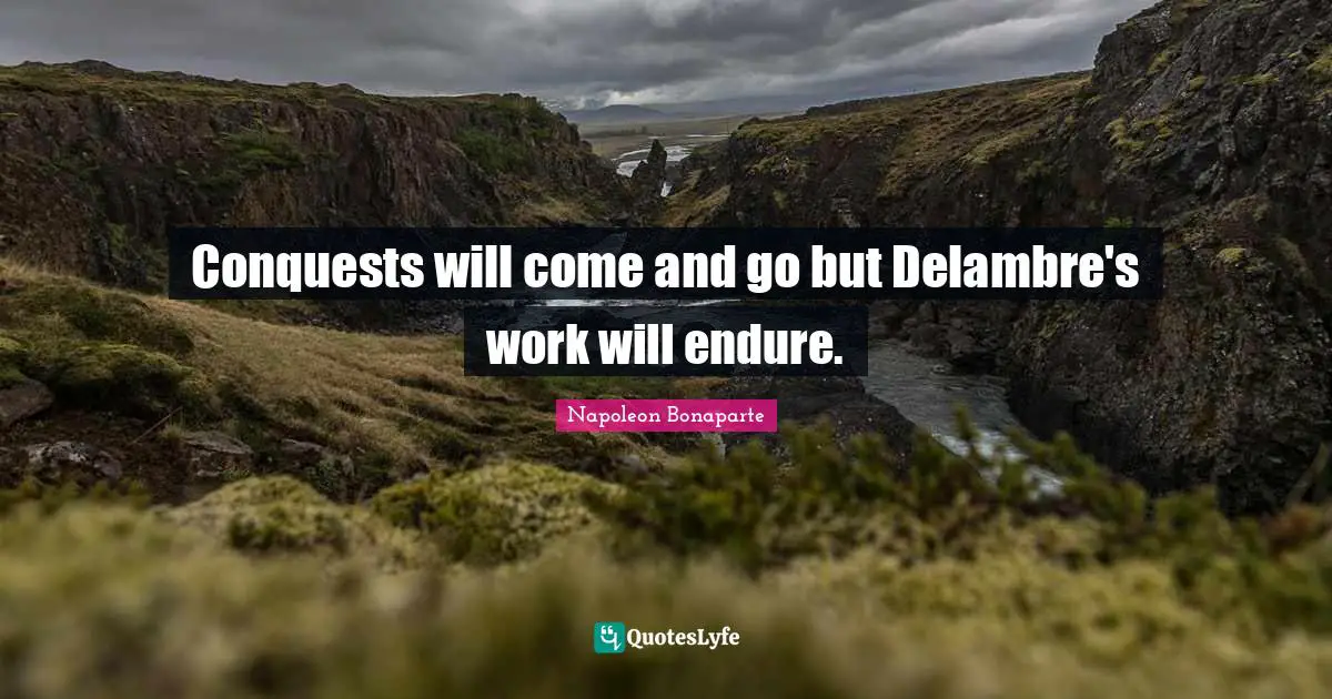 Conquests will come and go but Delambre's work will endure.